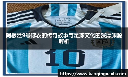 阿根廷9号球衣的传奇故事与足球文化的深厚渊源解析