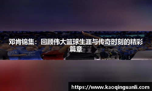 邓肯锦集：回顾伟大篮球生涯与传奇时刻的精彩篇章
