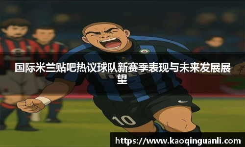 国际米兰贴吧热议球队新赛季表现与未来发展展望