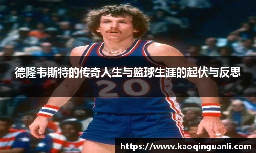 德隆韦斯特的传奇人生与篮球生涯的起伏与反思