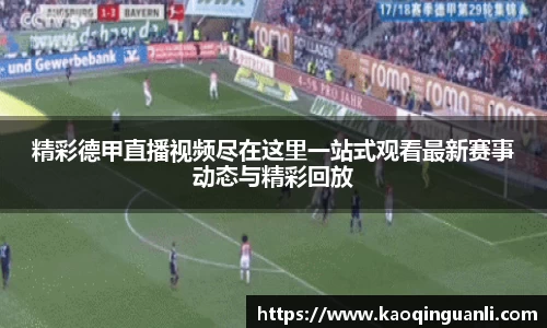 精彩德甲直播视频尽在这里一站式观看最新赛事动态与精彩回放