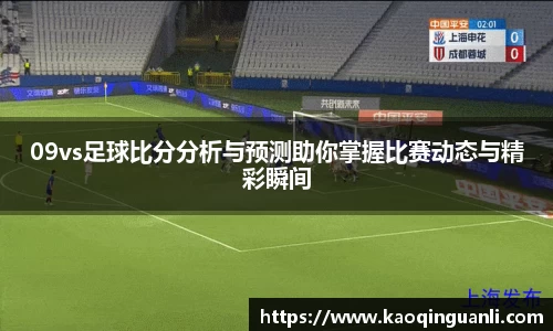 09vs足球比分分析与预测助你掌握比赛动态与精彩瞬间