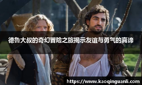 德鲁大叔的奇幻冒险之旅揭示友谊与勇气的真谛