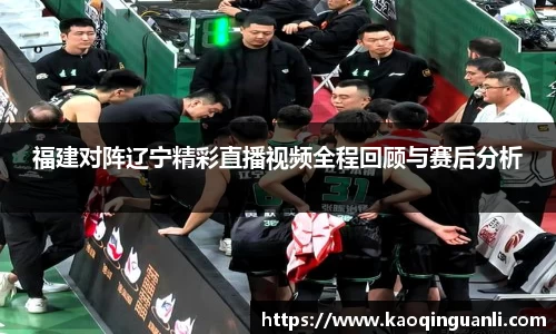 福建对阵辽宁精彩直播视频全程回顾与赛后分析