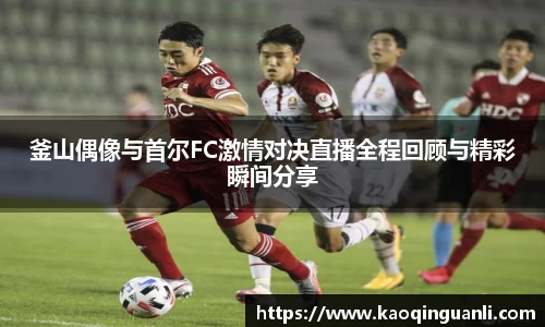 釜山偶像与首尔FC激情对决直播全程回顾与精彩瞬间分享